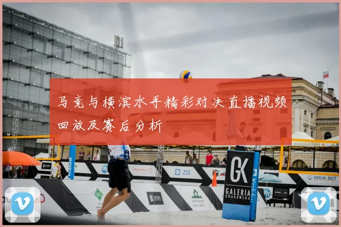 马竞与横滨水手精彩对决直播视频回放及赛后分析