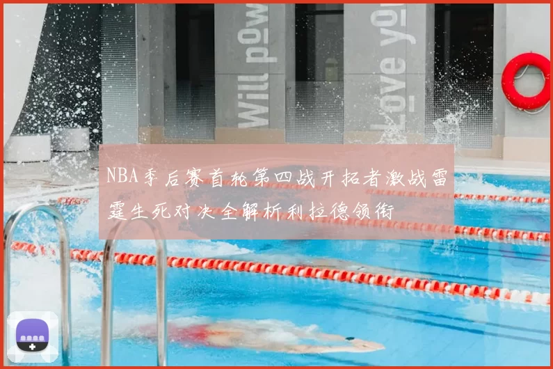 NBA季后赛首轮第四战开拓者激战雷霆生死对决全解析利拉德领衔