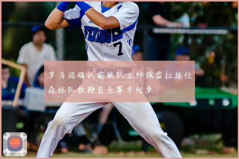 罗马诺确认前狼队主帅佩雷拉接任森林队教鞭直至赛季结束
