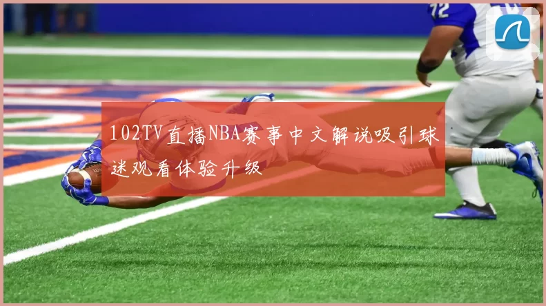 102TV直播NBA赛事中文解说吸引球迷观看体验升级
