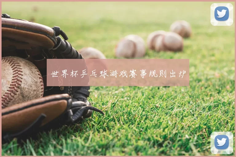 世界杯乒乓球游戏赛事规则出炉