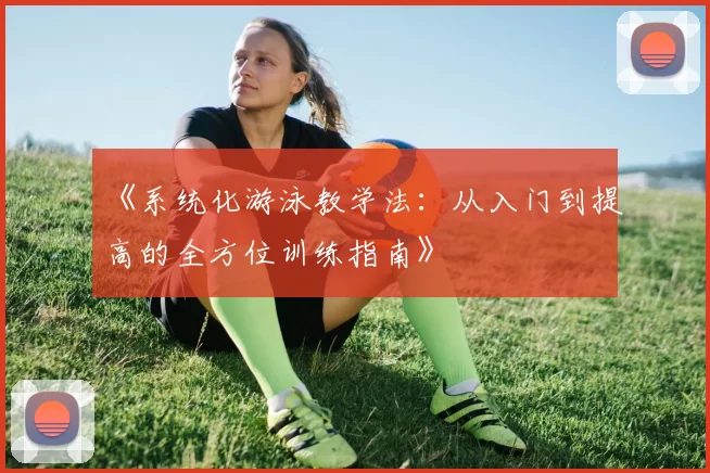 《系统化游泳教学法：从入门到提高的全方位训练指南》