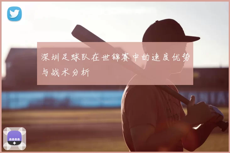 深圳足球队在世锦赛中的速度优势与战术分析