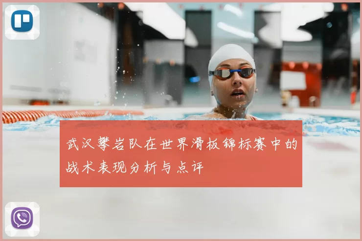 武汉攀岩队在世界滑板锦标赛中的战术表现分析与点评